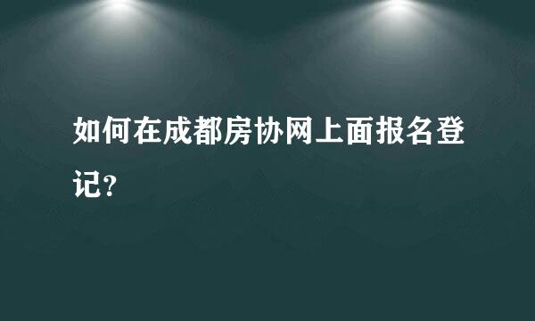 如何在成都房协网上面报名登记？