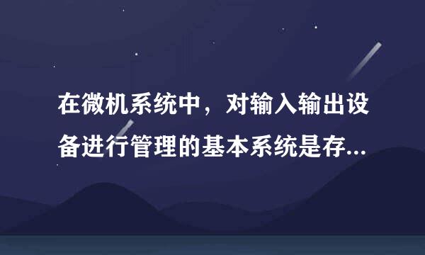 在微机系统中，对输入输出设备进行管理的基本系统是存放在A RAM B ROM C硬盘 D 高速缓存