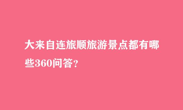 大来自连旅顺旅游景点都有哪些360问答？