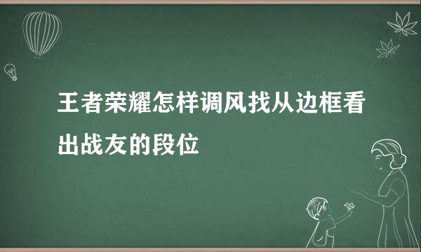 王者荣耀怎样调风找从边框看出战友的段位