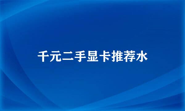 千元二手显卡推荐水