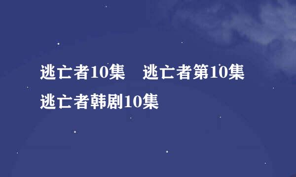 逃亡者10集 逃亡者第10集 逃亡者韩剧10集