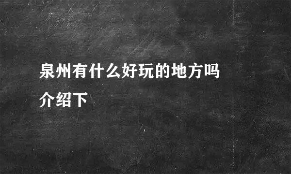 泉州有什么好玩的地方吗  介绍下