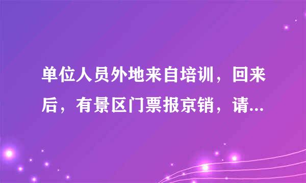 单位人员外地来自培训，回来后，有景区门票报京销，请问合法吗，可以入账吗？