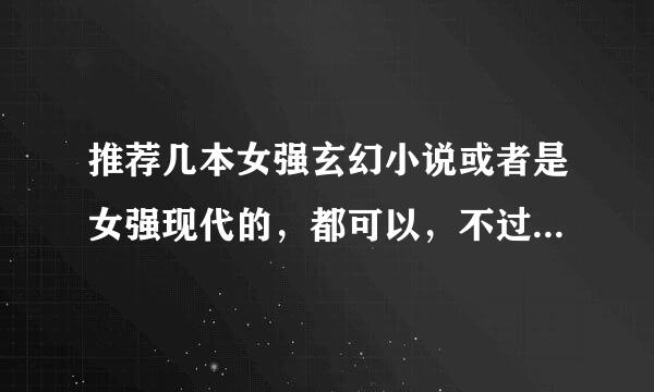 推荐几本女强玄幻小说或者是女强现代的，都可以，不过最好是玄幻的之后（会追加悬赏的）5