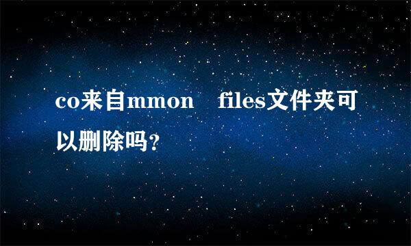 co来自mmon files文件夹可以删除吗？