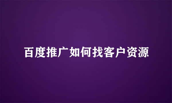 百度推广如何找客户资源