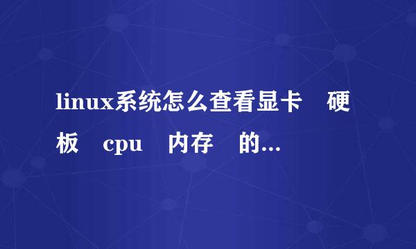 linux系统怎么查看显卡 硬板 cpu 内存 的型号 信息 详细 不要复制