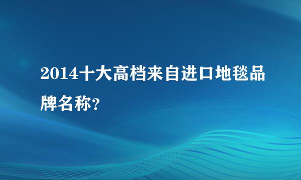 2014十大高档来自进口地毯品牌名称？