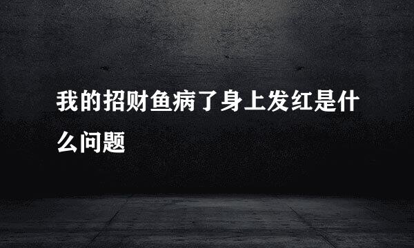 我的招财鱼病了身上发红是什么问题