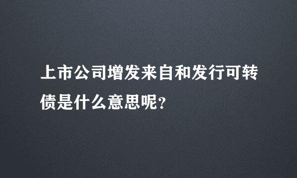 上市公司增发来自和发行可转债是什么意思呢？