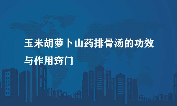 玉米胡萝卜山药排骨汤的功效与作用窍门