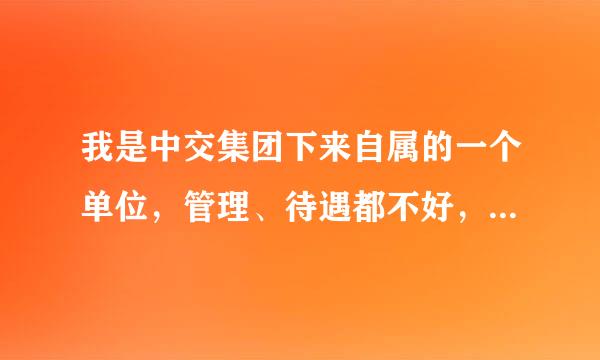 我是中交集团下来自属的一个单位，管理、待遇都不好，所以想跳槽