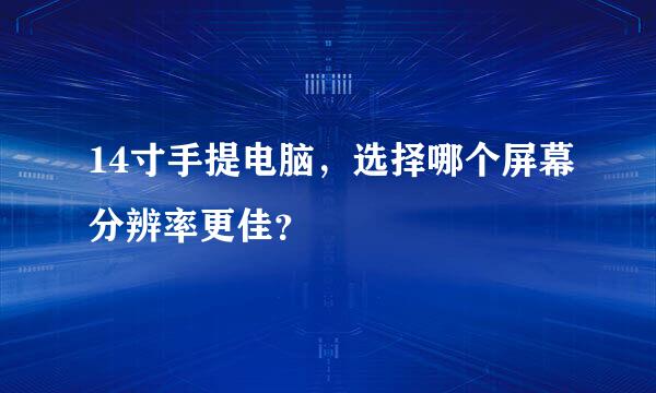 14寸手提电脑，选择哪个屏幕分辨率更佳？