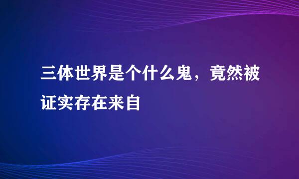 三体世界是个什么鬼，竟然被证实存在来自