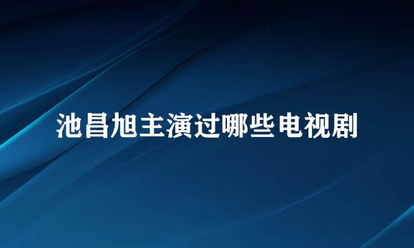 池昌旭主演过哪些电视剧