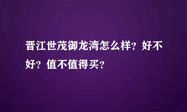 晋江世茂御龙湾怎么样？好不好？值不值得买？