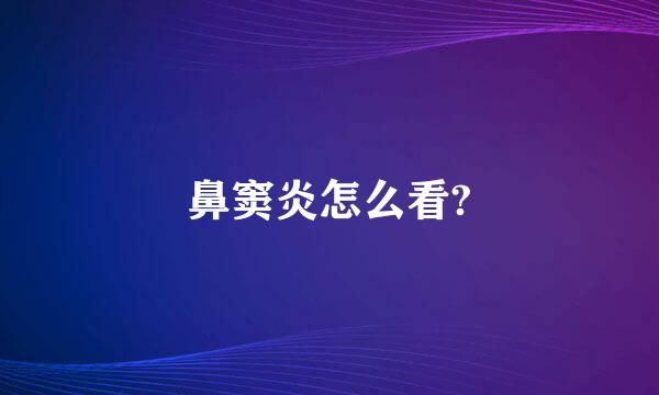 鼻窦炎怎么看?