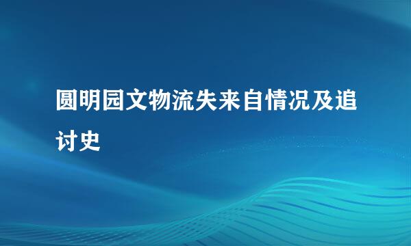 圆明园文物流失来自情况及追讨史