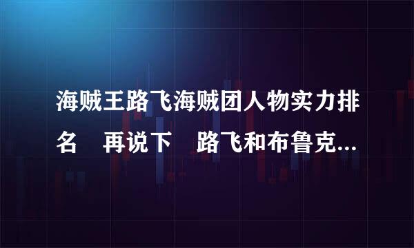 海贼王路飞海贼团人物实力排名 再说下 路飞和布鲁克的对战情况 谢谢