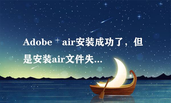 Adobe air安装成功了，但是安装air文件失败，是怎么回事？