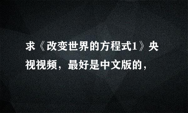 求《改变世界的方程式1》央视视频，最好是中文版的，