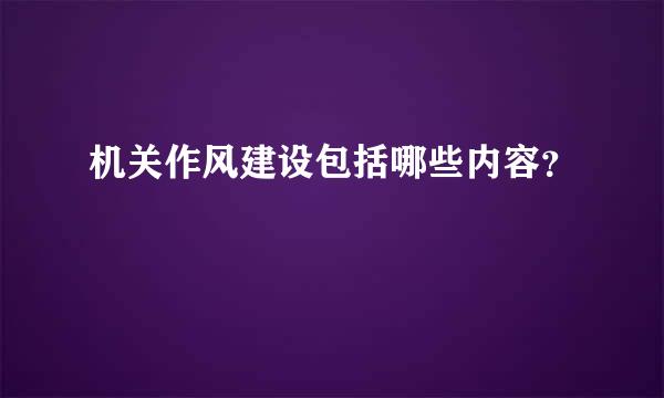 机关作风建设包括哪些内容？