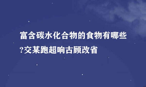 富含碳水化合物的食物有哪些?交某跑超响古顾改省