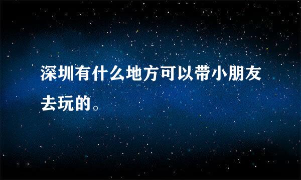 深圳有什么地方可以带小朋友去玩的。