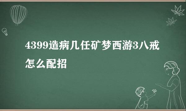 4399造病几任矿梦西游3八戒怎么配招