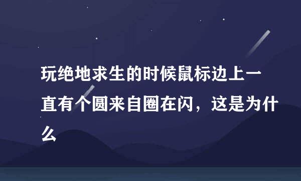 玩绝地求生的时候鼠标边上一直有个圆来自圈在闪，这是为什么