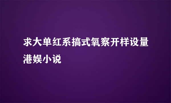 求大单红系搞式氧察开样设量港娱小说