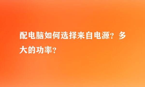 配电脑如何选择来自电源？多大的功率？