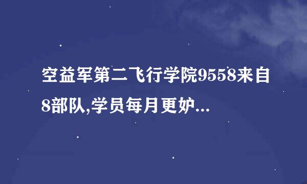 空益军第二飞行学院9558来自8部队,学员每月更妒混开多少工资?