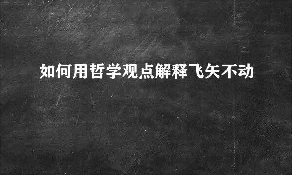 如何用哲学观点解释飞矢不动