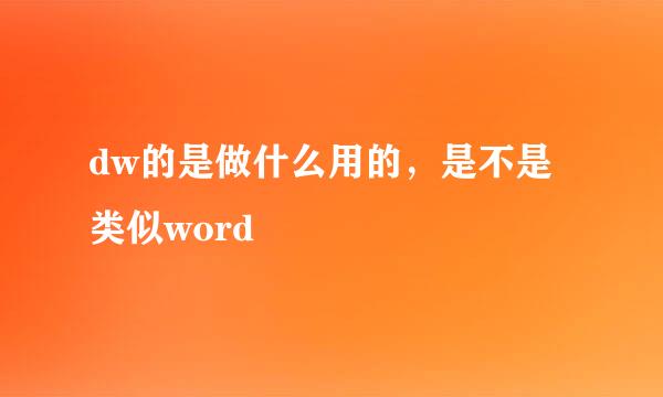 dw的是做什么用的，是不是类似word