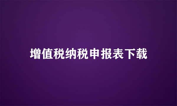 增值税纳税申报表下载