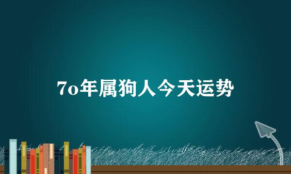 7o年属狗人今天运势