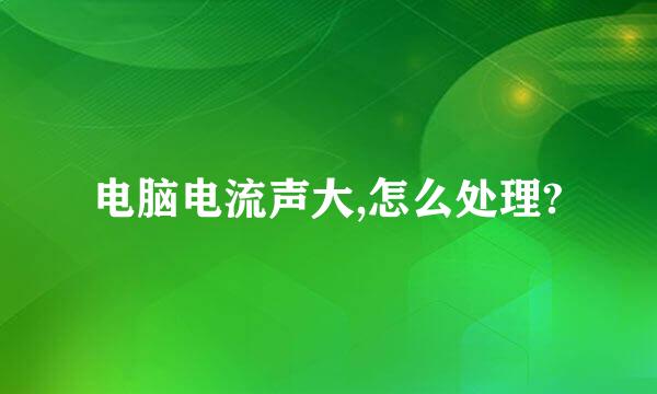 电脑电流声大,怎么处理?