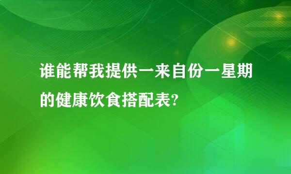 谁能帮我提供一来自份一星期的健康饮食搭配表?