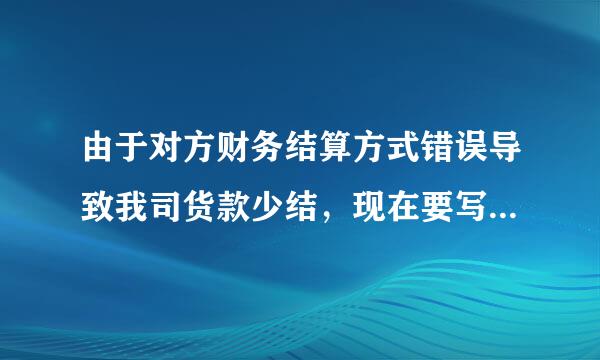 由于对方财务结算方式错误导致我司货款少结，现在要写一个情况来自说明补结款，怎么写？