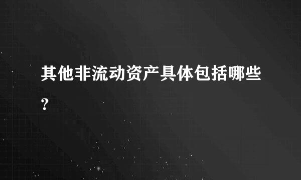 其他非流动资产具体包括哪些？