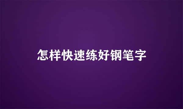 怎样快速练好钢笔字