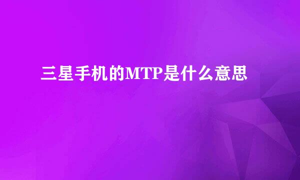 三星手机的MTP是什么意思