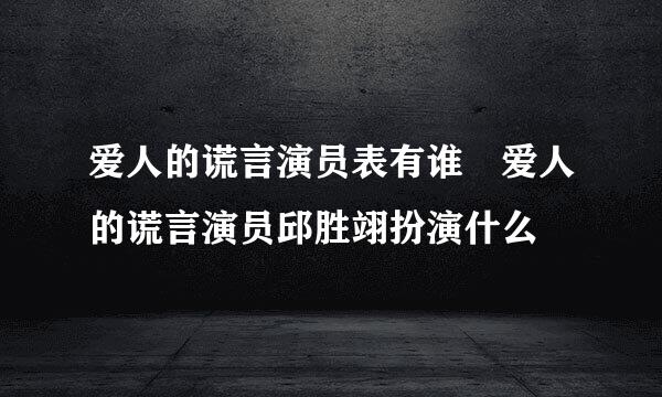 爱人的谎言演员表有谁 爱人的谎言演员邱胜翊扮演什么