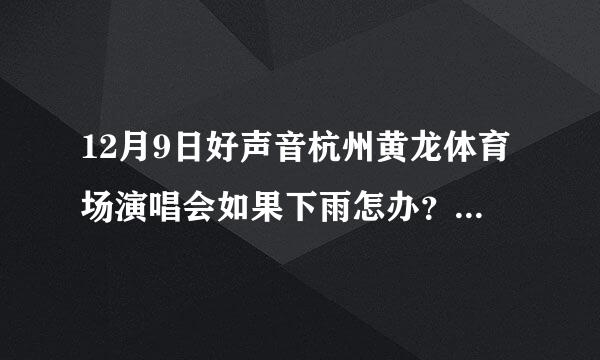 12月9日好声音杭州黄龙体育场演唱会如果下雨怎办？这是露天的吧？