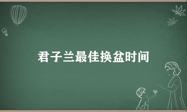 君子兰最佳换盆时间