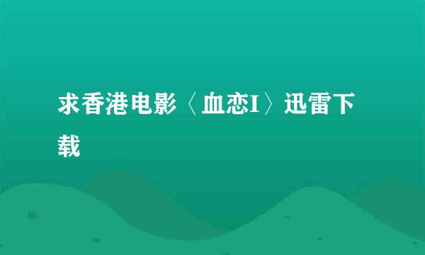 求香港电影〈血恋I〉迅雷下载