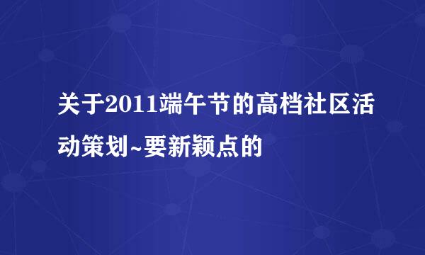 关于2011端午节的高档社区活动策划~要新颖点的