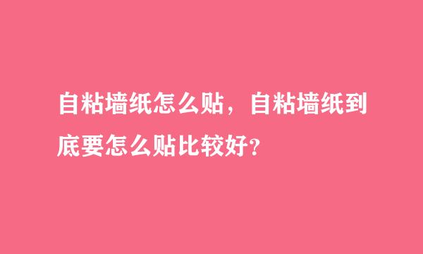 自粘墙纸怎么贴，自粘墙纸到底要怎么贴比较好？